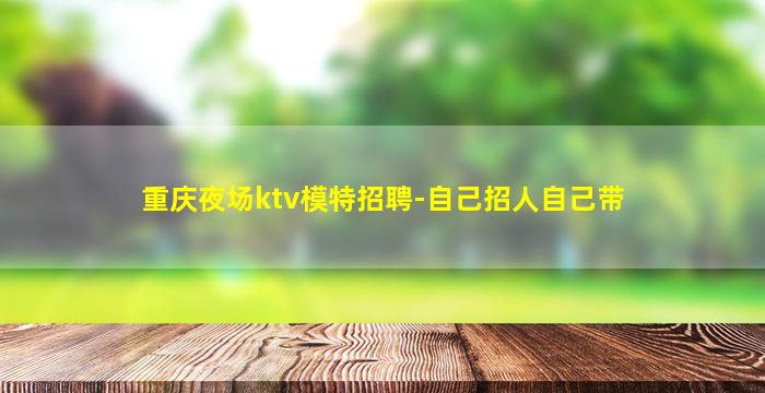 重庆夜场ktv模特招聘-自己招人自己带
